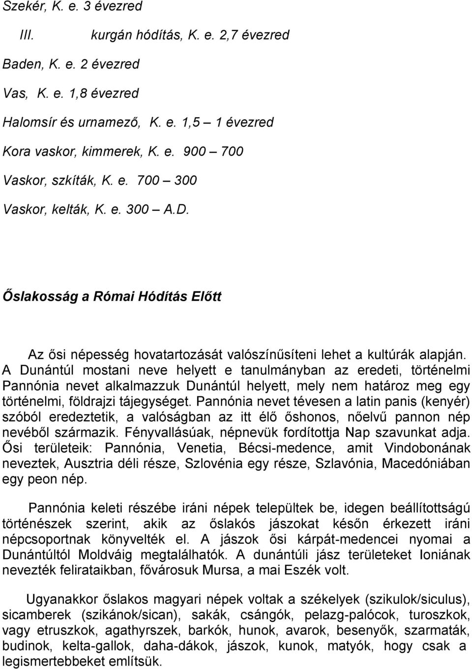 A Dunántúl mostani neve helyett e tanulmányban az eredeti, történelmi Pannónia nevet alkalmazzuk Dunántúl helyett, mely nem határoz meg egy történelmi, földrajzi tájegységet.