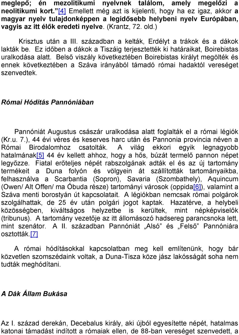 ) Krisztus után a III. században a kelták, Erdélyt a trákok és a dákok lakták be. Ez időben a dákok a Tiszáig terjesztették ki határaikat, Boirebistas uralkodása alatt.