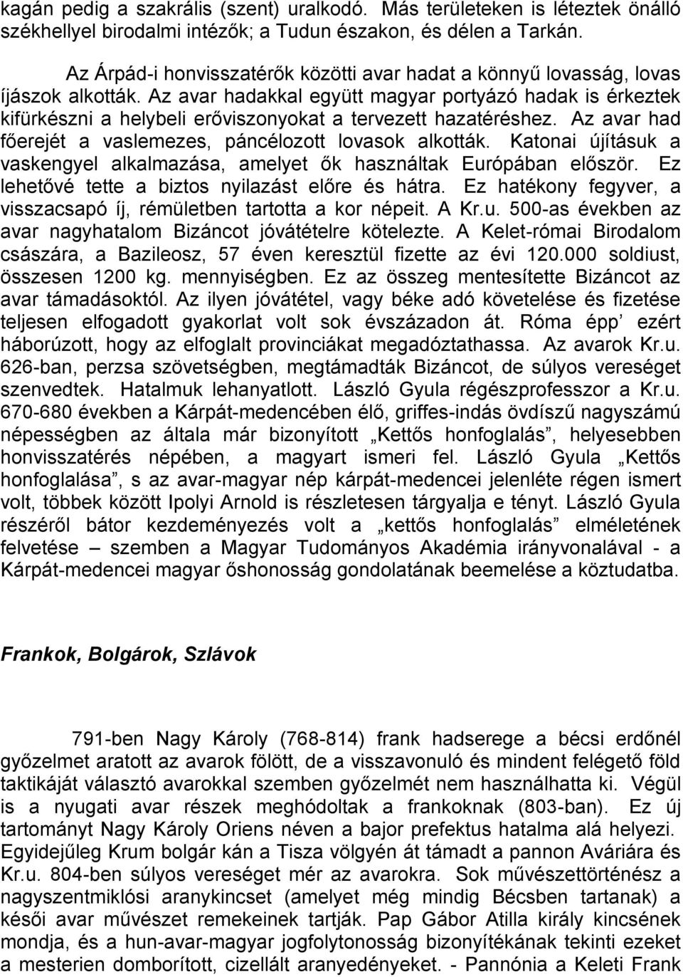 Az avar hadakkal együtt magyar portyázó hadak is érkeztek kifürkészni a helybeli erőviszonyokat a tervezett hazatéréshez. Az avar had főerejét a vaslemezes, páncélozott lovasok alkották.