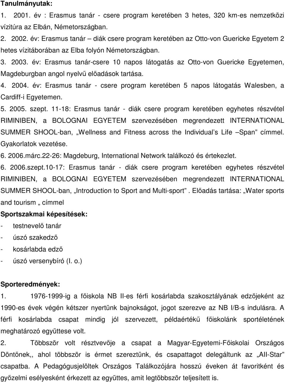 év: Erasmus tanár-csere 10 napos látogatás az Otto-von Guericke Egyetemen, Magdeburgban angol nyelvő elıadások tartása. 4. 2004.