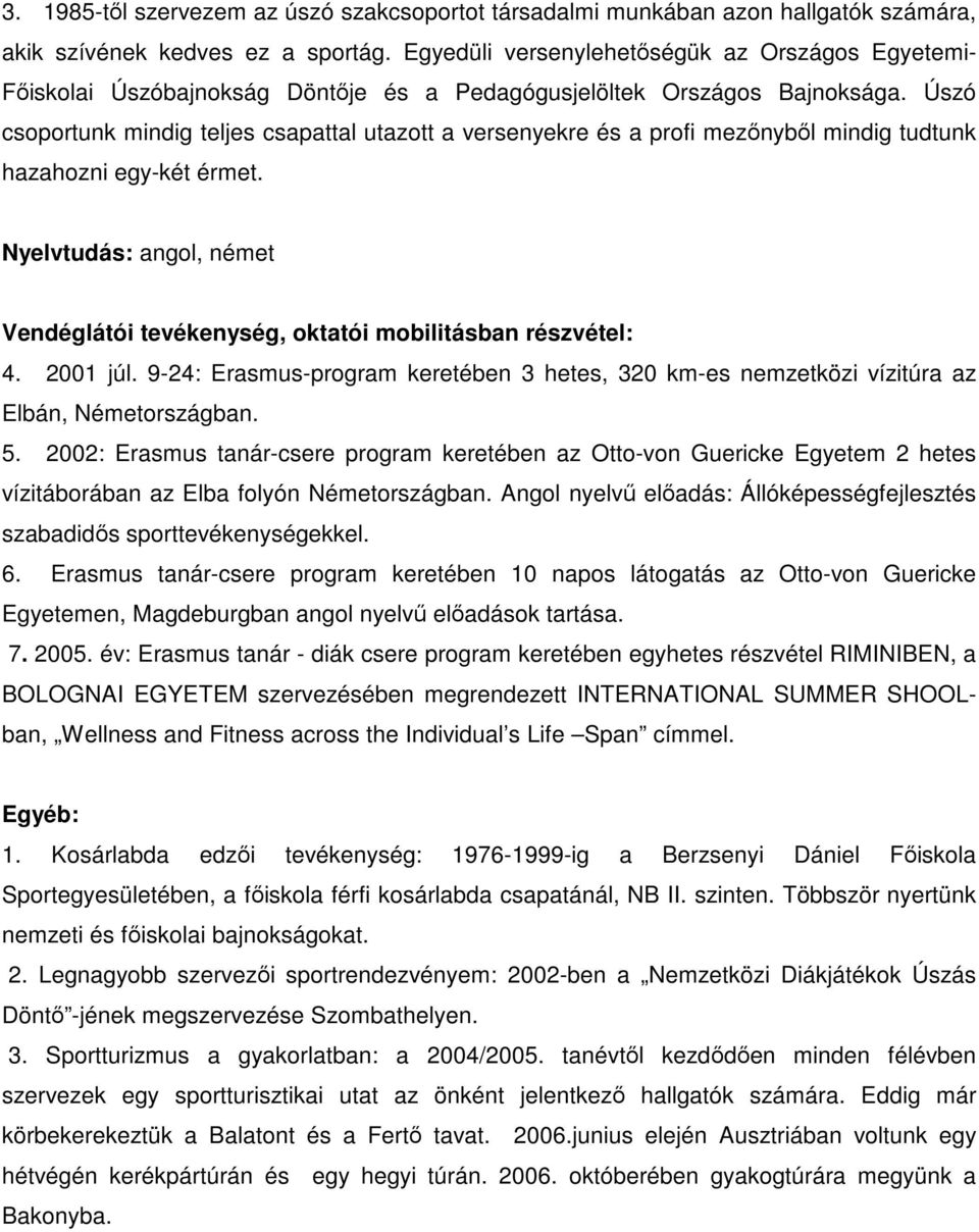 Úszó csoportunk mindig teljes csapattal utazott a versenyekre és a profi mezınybıl mindig tudtunk hazahozni egy-két érmet.