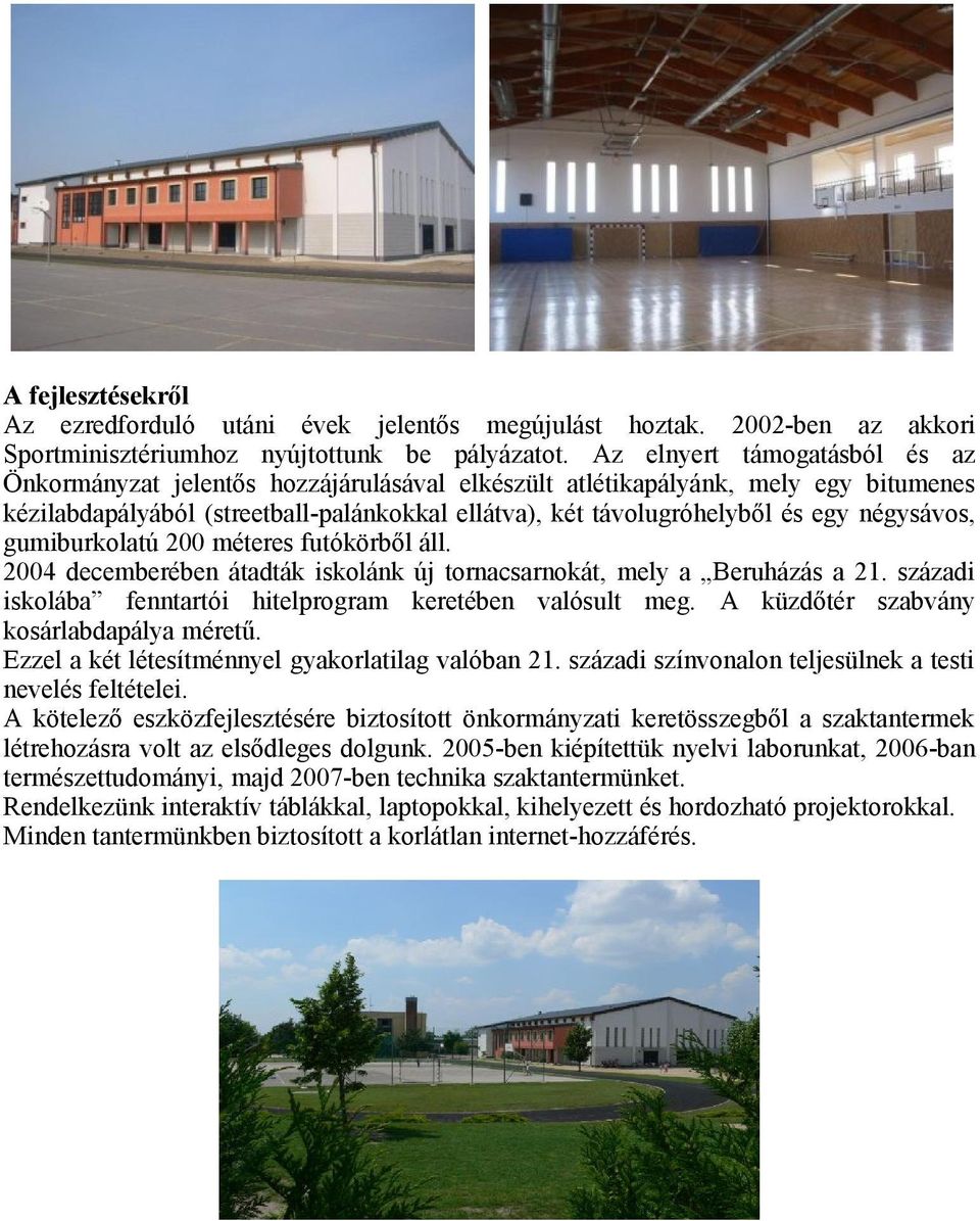 négysávos, gumiburkolatú 200 méteres futókörből áll. 2004 decemberében átadták iskolánk új tornacsarnokát, mely a Beruházás a 21. századi iskolába fenntartói hitelprogram keretében valósult meg.