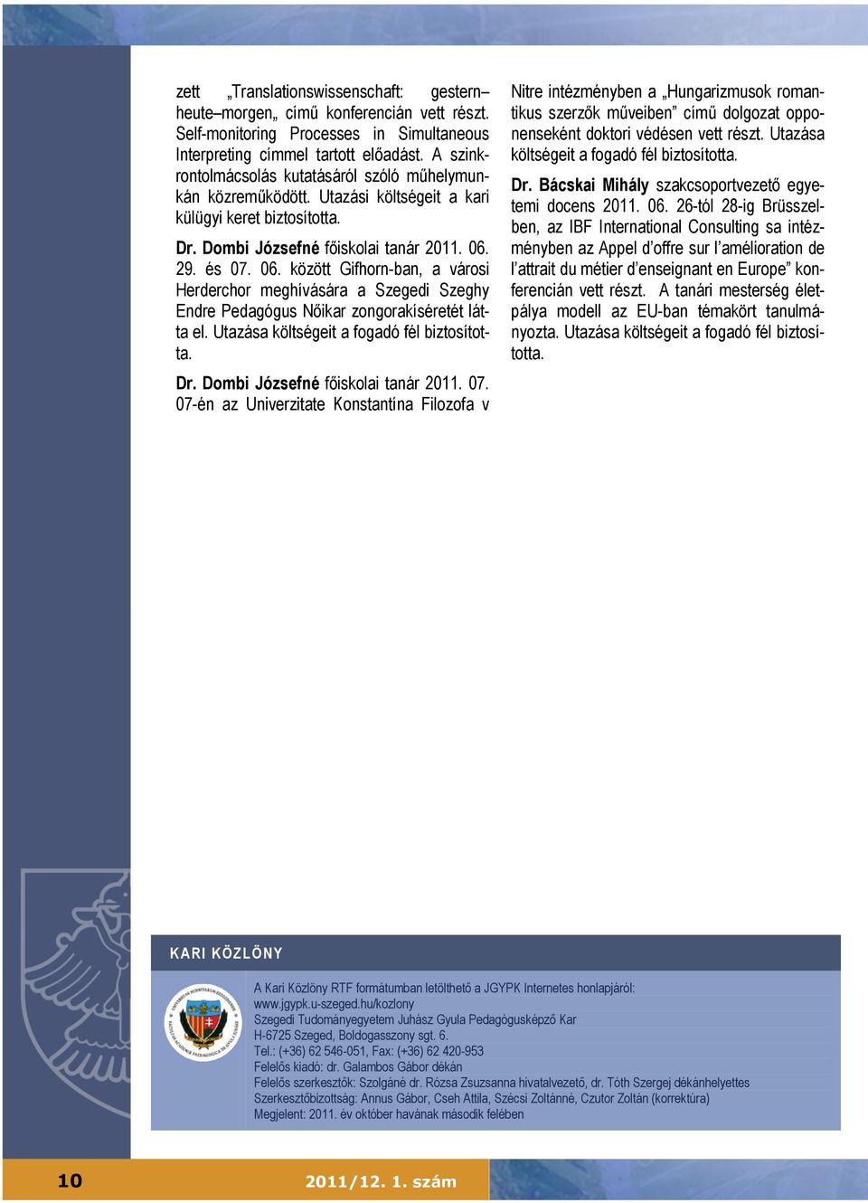 29. és 07. 06. között Gifhorn-ban, a városi Herderchor meghívására a Szegedi Szeghy Endre Pedagógus Nőikar zongorakíséretét látta el. Utazása költségeit a fogadó fél biztosította. Dr.