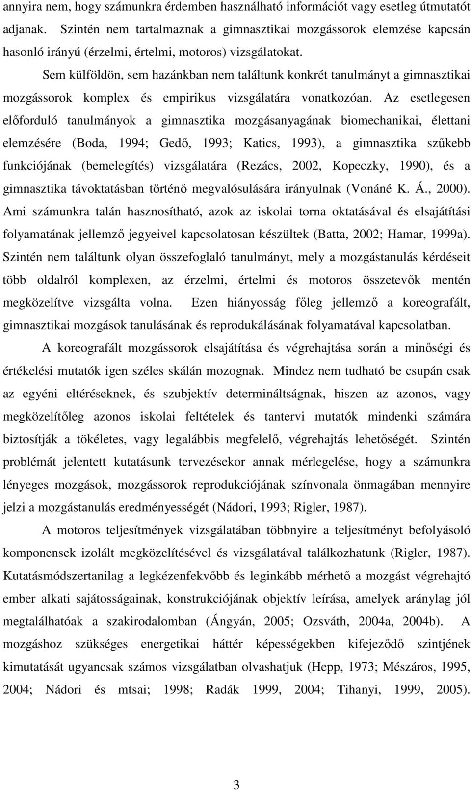 Sem külföldön, sem hazánkban nem találtunk konkrét tanulmányt a gimnasztikai mozgássorok komplex és empirikus vizsgálatára vonatkozóan.