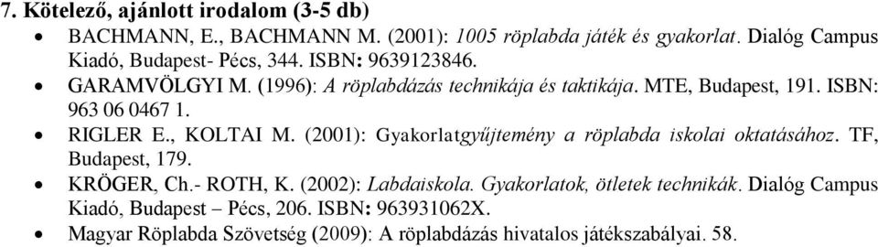 ISBN: 963 06 0467 1. RIGLER E., KOLTAI M. (2001): Gyakorlatgyűjtemény a röplabda iskolai oktatásához. TF, Budapest, 179. KRÖGER, Ch.- ROTH, K.