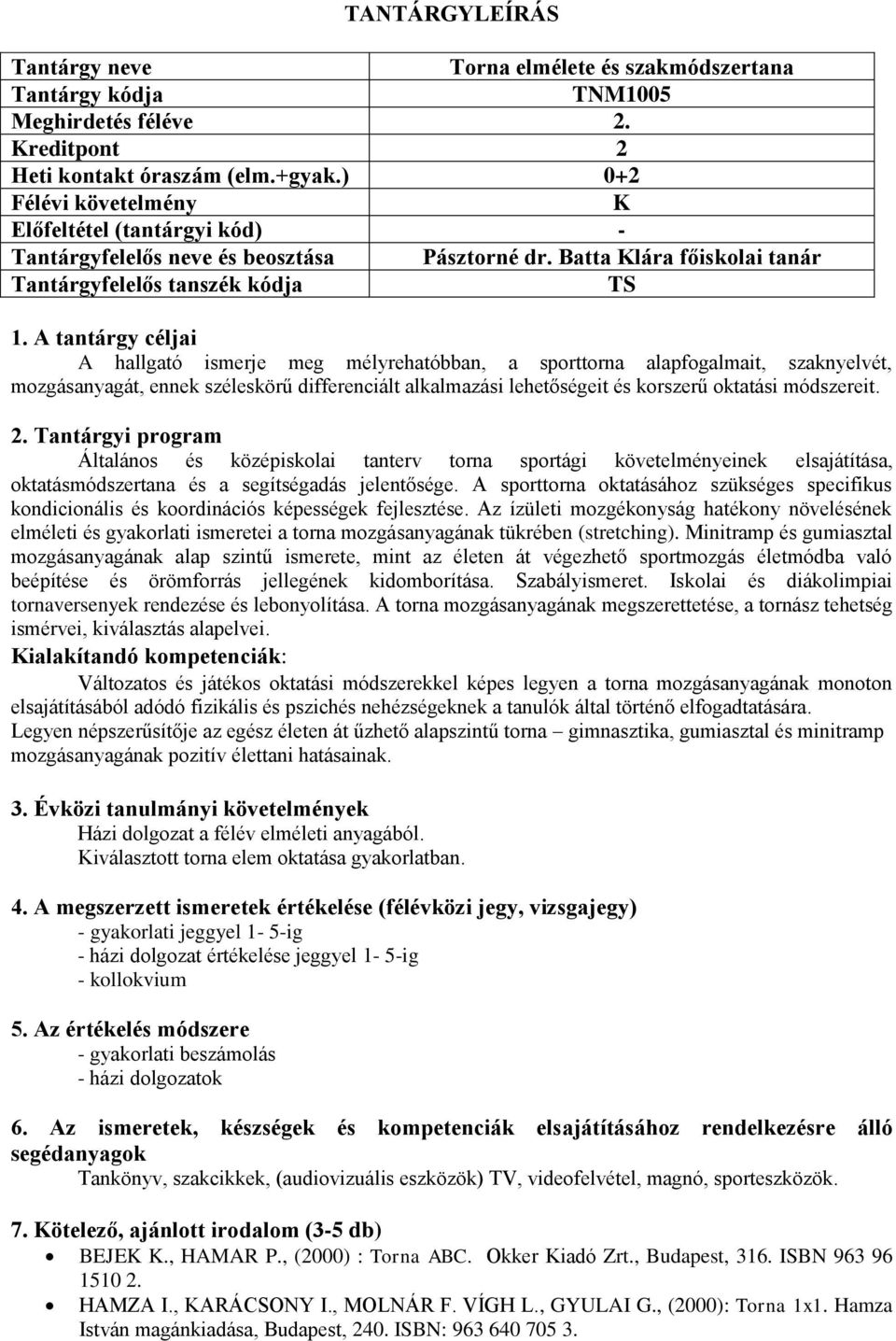 A tantárgy céljai A hallgató ismerje meg mélyrehatóbban, a sporttorna alapfogalmait, szaknyelvét, mozgásanyagát, ennek széleskörű differenciált alkalmazási lehetőségeit és korszerű oktatási