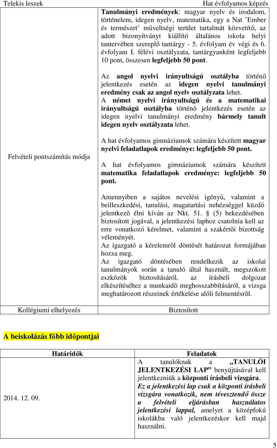 Az angol nyelvi irányultságú osztályba történı jelentkezés esetén az idegen nyelvi tanulmányi eredmény csak az angol nyelv osztályzata lehet.