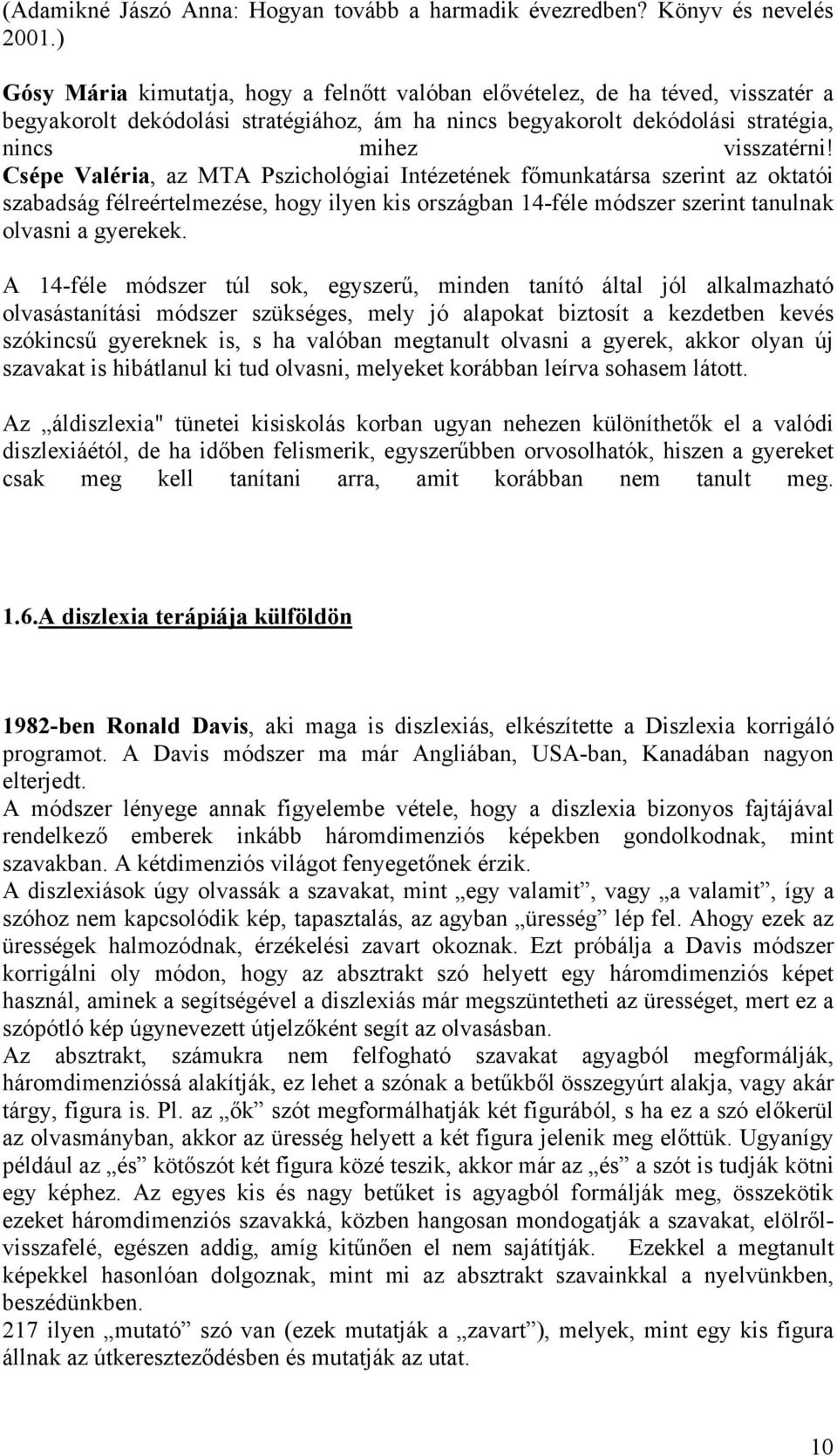 Csépe Valéria, az MTA Pszichológiai Intézetének főmunkatársa szerint az oktatói szabadság félreértelmezése, hogy ilyen kis országban 14-féle módszer szerint tanulnak olvasni a gyerekek.