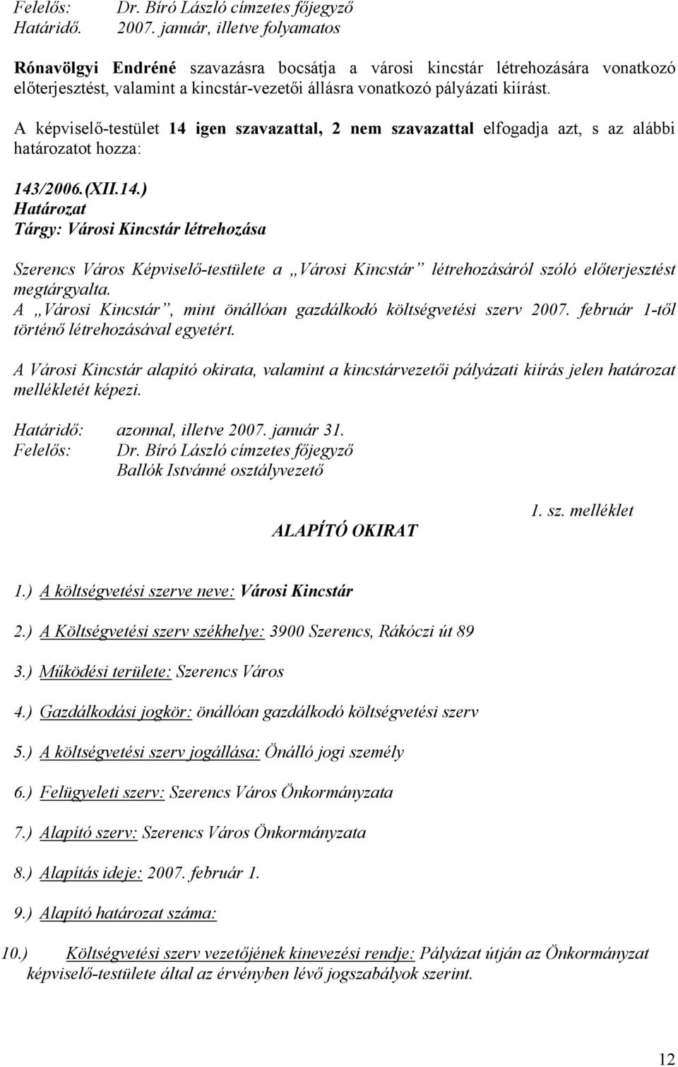 A képviselő-testület 14 igen szavazattal, 2 nem szavazattal elfogadja azt, s az alábbi határozatot hozza: 143/2006.(XII.14.) Határozat Tárgy: Városi Kincstár létrehozása Szerencs Város Képviselő-testülete a Városi Kincstár létrehozásáról szóló előterjesztést megtárgyalta.