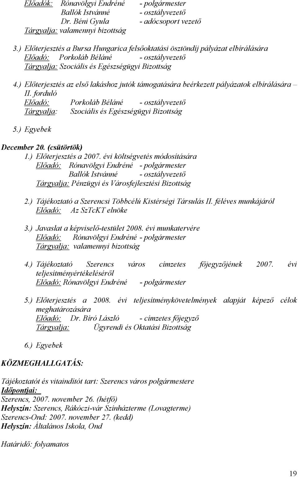 ) Előterjesztés az első lakáshoz jutók támogatására beérkezett pályázatok elbírálására II. forduló Előadó: Porkoláb Béláné - osztályvezető Tárgyalja: Szociális és Egészségügyi Bizottság 5.