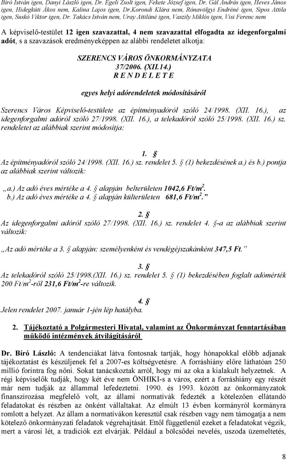 Takács István nem, Uray Attiláné igen, Vaszily Miklós igen, Visi Ferenc nem A képviselő-testület 12 igen szavazattal, 4 nem szavazattal elfogadta az idegenforgalmi adót, s a szavazások