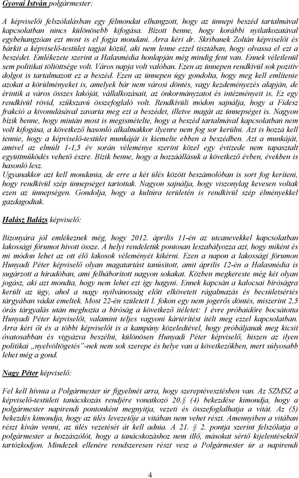 Skribanek Zoltán képviselőt és bárkit a képviselő-testület tagjai közül, aki nem lenne ezzel tisztában, hogy olvassa el ezt a beszédet. Emlékezete szerint a Halasmédia honlapján még mindig fent van.