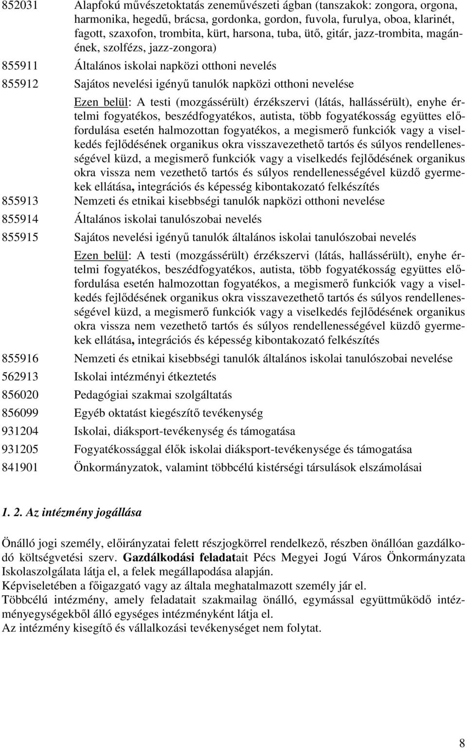 belül: A testi (mozgássérült) érzékszervi (látás, hallássérült), enyhe értelmi fogyatékos, beszédfogyatékos, autista, több fogyatékosság együttes előfordulása esetén halmozottan fogyatékos, a