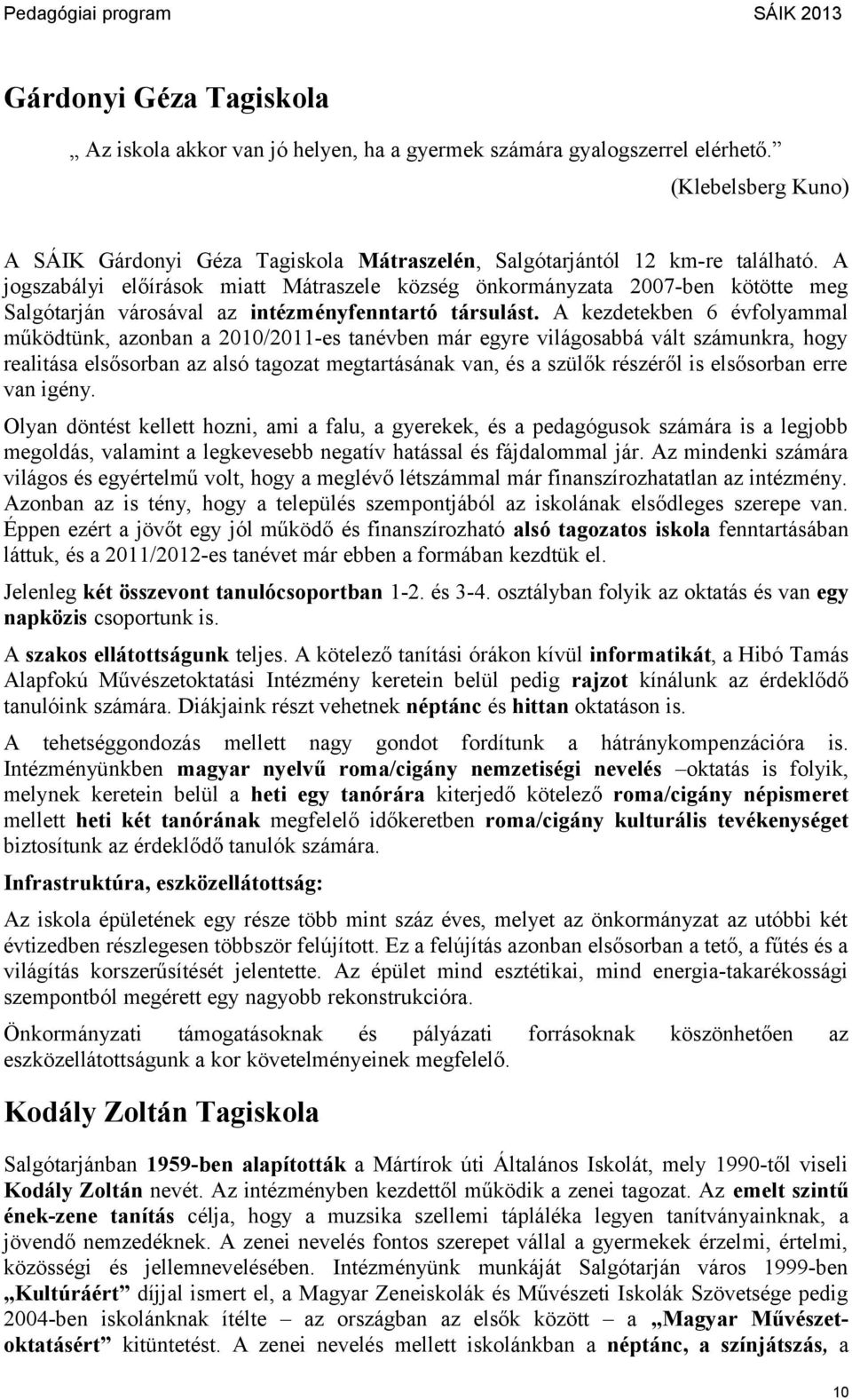 A kezdetekben 6 évfolyammal működtünk, azonban a 2010/2011-es tanévben már egyre világosabbá vált számunkra, hogy realitása elsősorban az alsó tagozat megtartásának van, és a szülők részéről is