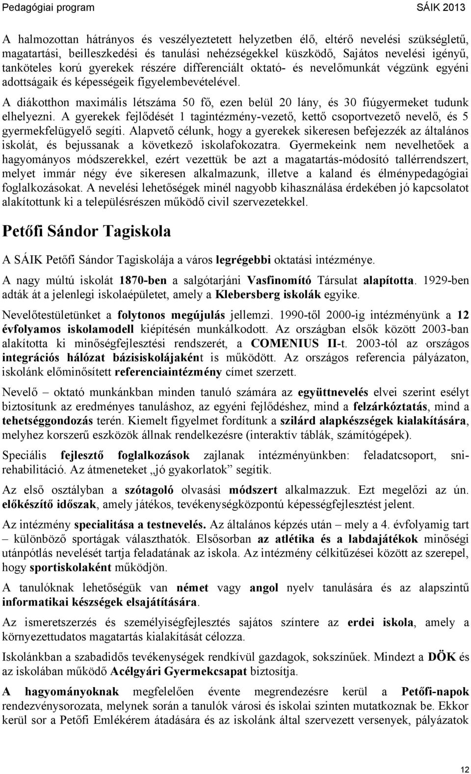 A diákotthon maximális létszáma 50 fő, ezen belül 20 lány, és 30 fiúgyermeket tudunk elhelyezni. A gyerekek fejlődését 1 tagintézmény-vezető, kettő csoportvezető nevelő, és 5 gyermekfelügyelő segíti.