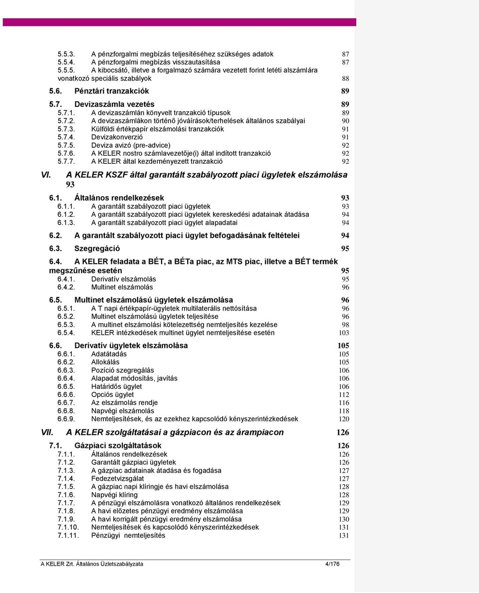 Külföldi értékpapír elszámolási tranzakciók 91 5.7.4. Devizakonverzió 91 5.7.5. Deviza avizó (pre-advice) 92 5.7.6. A KELER nostro számlavezetője(i) által indított tranzakció 92 5.7.7. A KELER által kezdeményezett tranzakció 92 A KELER KSZF által garantált szabályozott piaci ügyletek elszámolása 93 6.