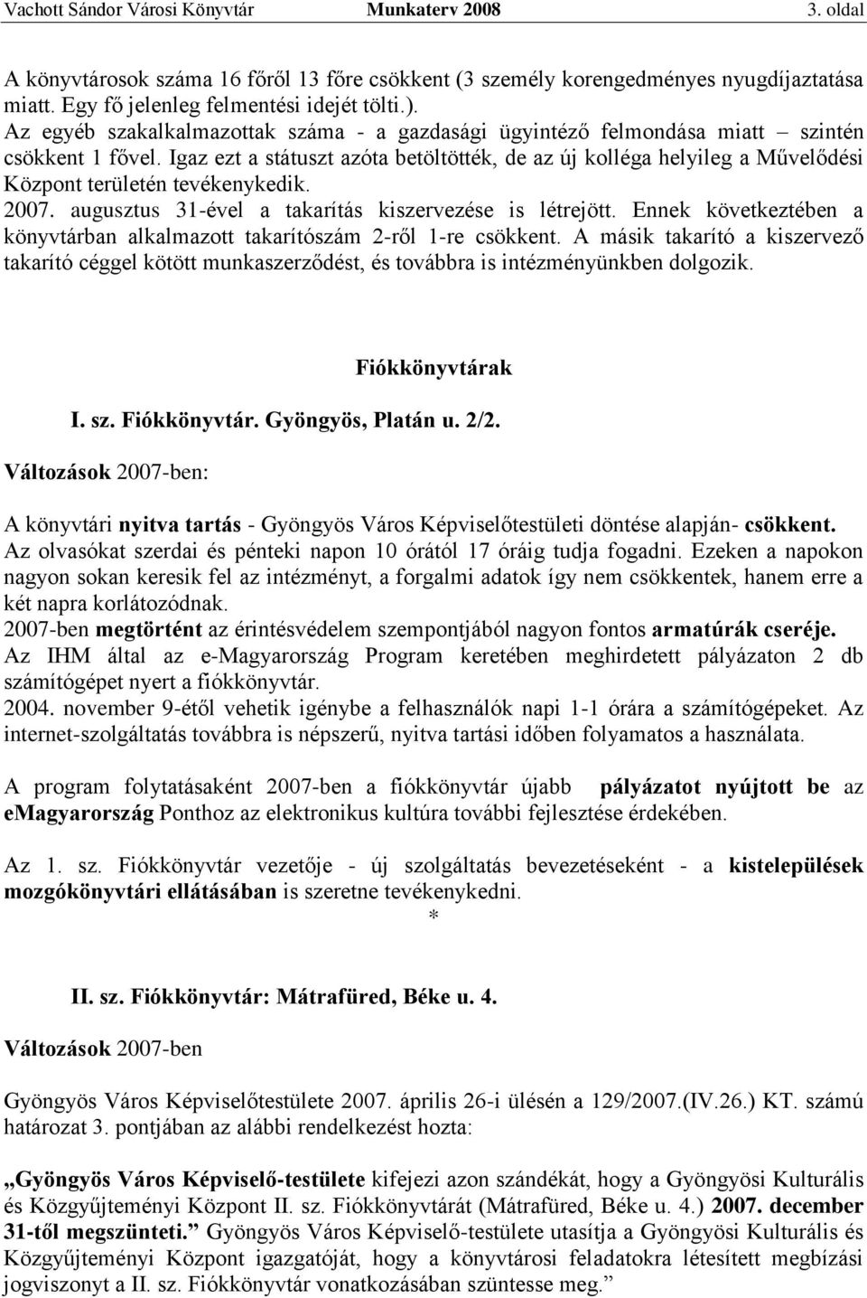 Igaz ezt a státuszt azóta betöltötték, de az új kolléga helyileg a Művelődési Központ területén tevékenykedik. 2007. augusztus 31-ével a takarítás kiszervezése is létrejött.