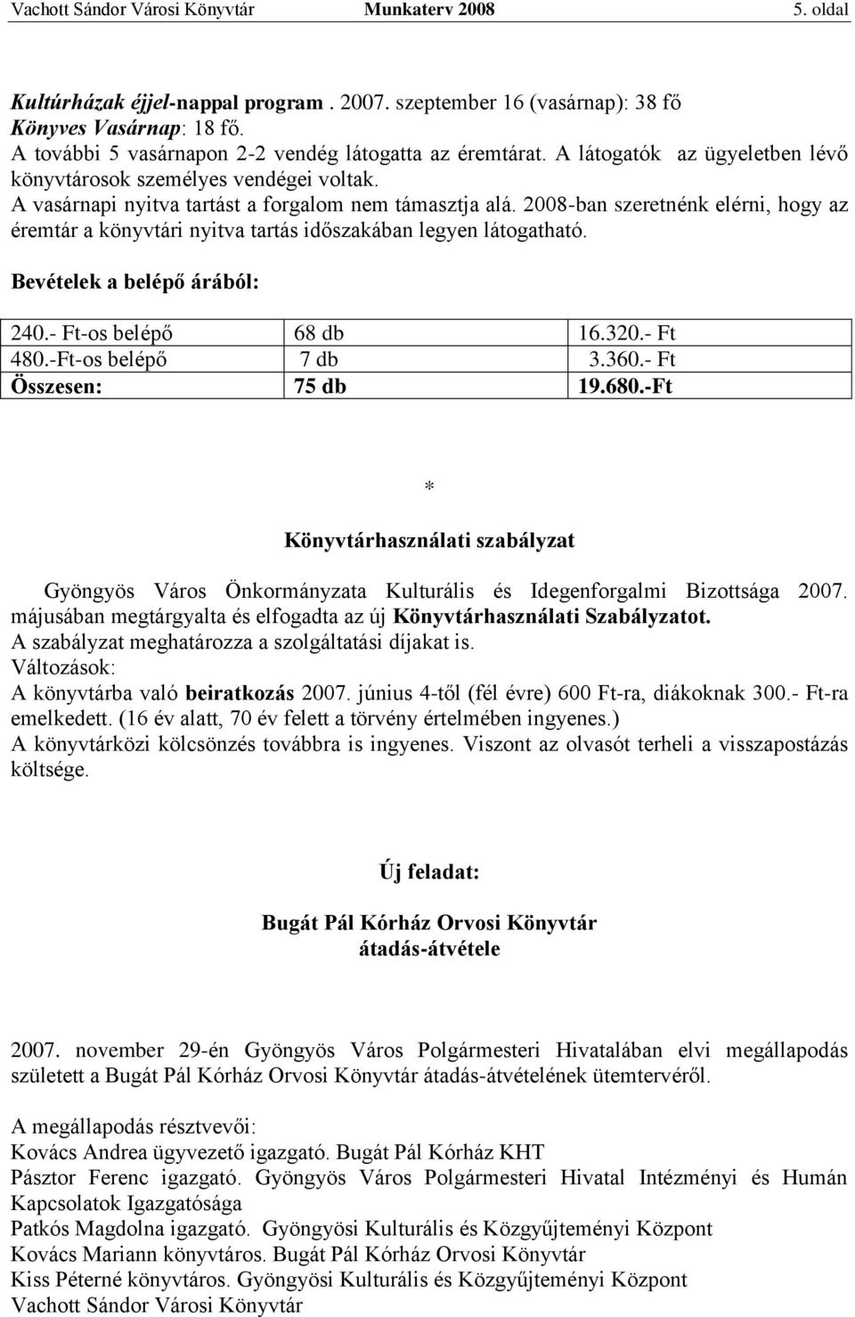 2008-ban szeretnénk elérni, hogy az éremtár a könyvtári nyitva tartás időszakában legyen látogatható. Bevételek a belépő árából: 240.- Ft-os belépő 68 db 16.320.- Ft 480.-Ft-os belépő 7 db 3.360.