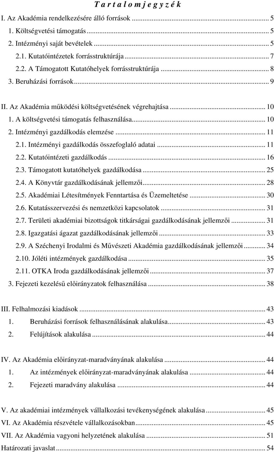 .. 11 2.2. Kutatóintézeti gazdálkodás... 16 2.3. Támogatott kutatóhelyek gazdálkodása... 25 2.4. A Könyvtár gazdálkodásának jellemzői... 28 2.5. Akadémiai Létesítmények Fenntartása és Üzemeltetése.