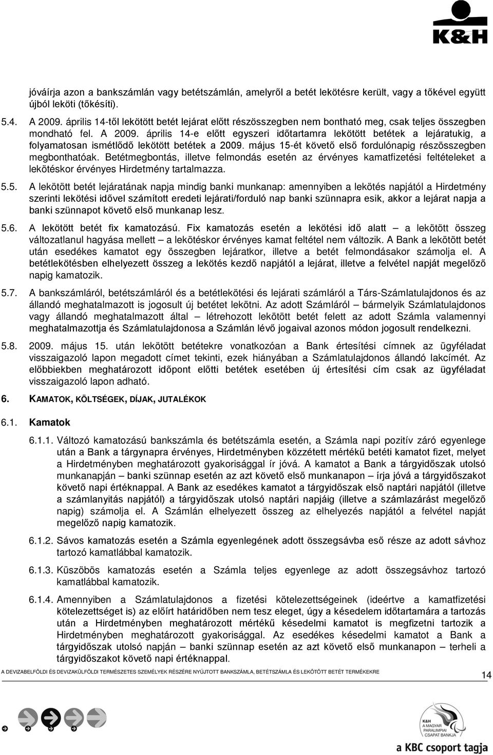 április 14-e előtt egyszeri időtartamra lekötött betétek a lejáratukig, a folyamatosan ismétlődő lekötött betétek a 2009. május 15-ét követő első fordulónapig részösszegben megbonthatóak.