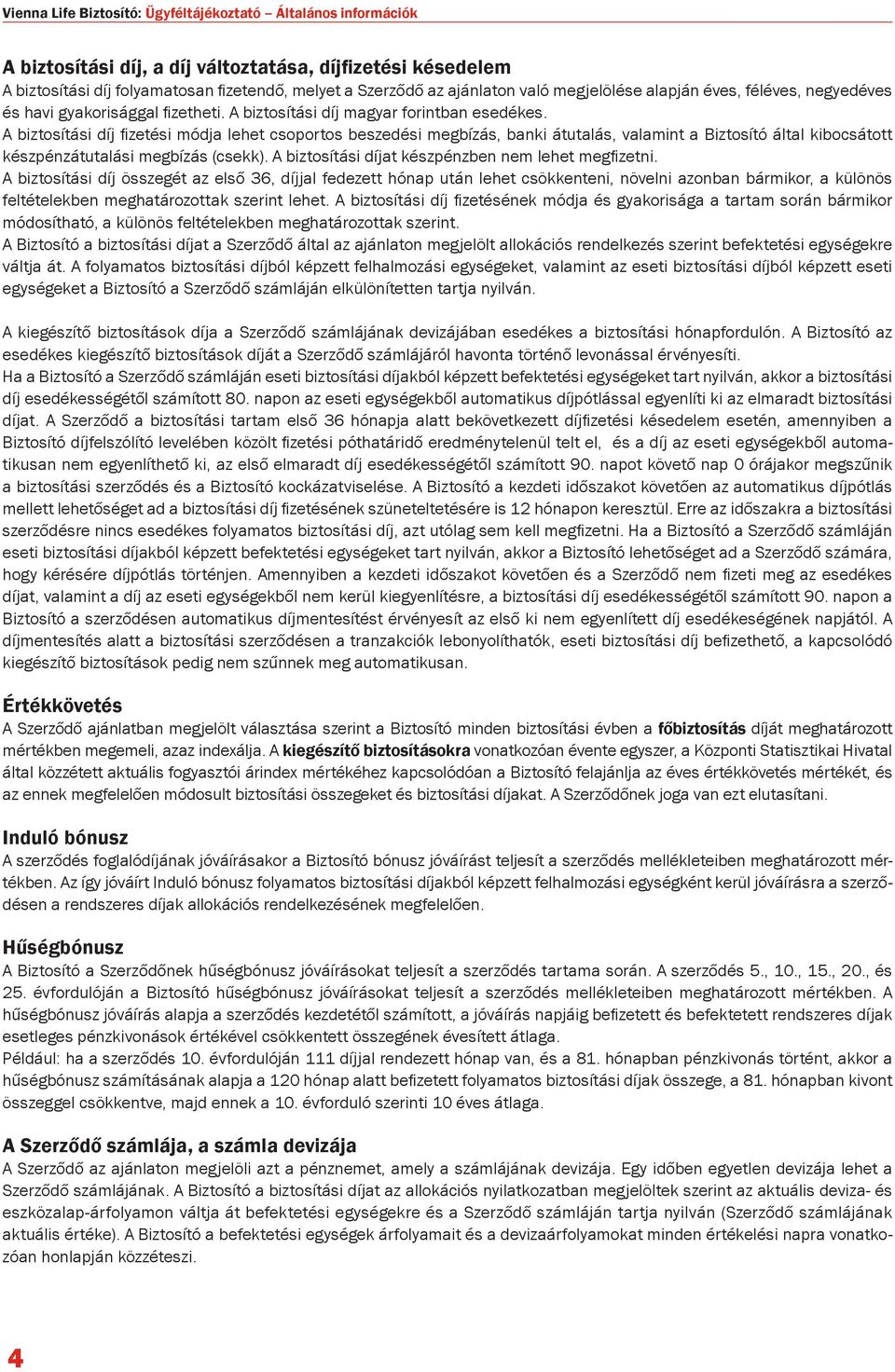 A biztosítási díj fizetési módja lehet csoportos beszedési megbízás, banki átutalás, valamint a Biztosító által kibocsátott készpénzátutalási megbízás (csekk).