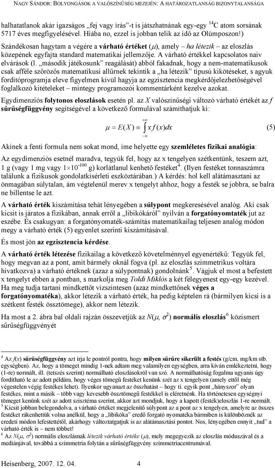 második játékosunk reagálását) abból fakadnak, hogy a nem-matematikusok csak afféle szőrözős matematikusi allűrnek tekintik a ha létezik típusú kikötéseket, s agyuk fordítóprogramja eleve figyelmen