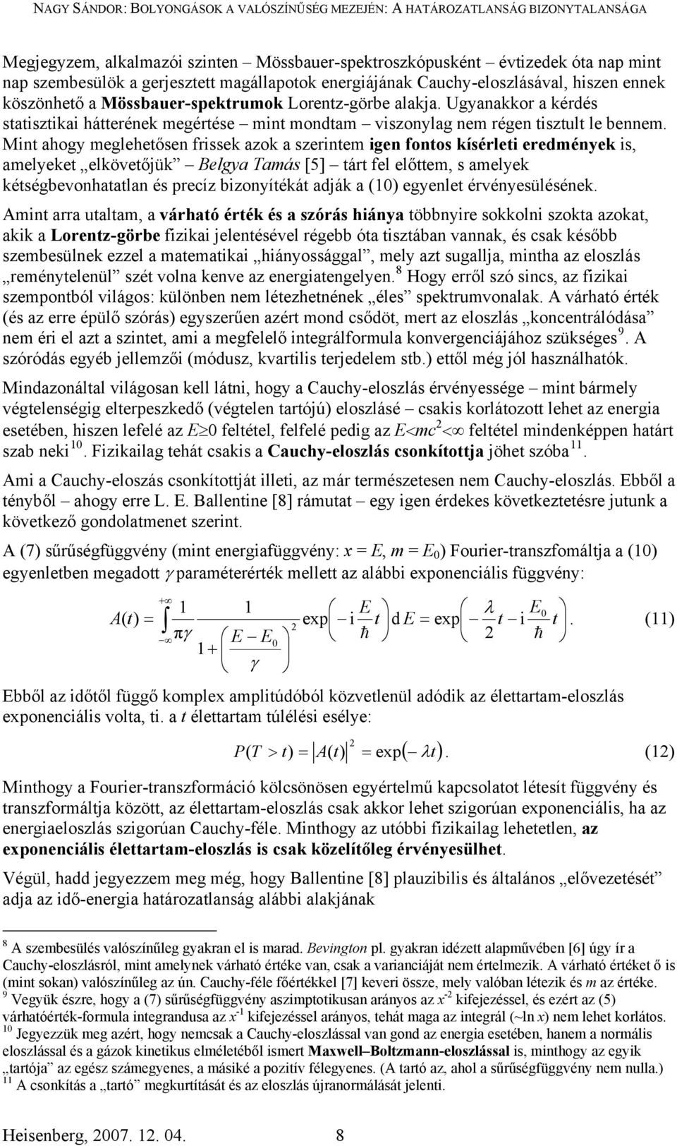 Mint ahogy meglehetősen frissek azok a szerintem igen fontos kísérleti eredmények is, amelyeket elkövetőjük Belgya Tamás [5] tárt fel előttem, s amelyek kétségbevonhatatlan és precíz bizonyítékát