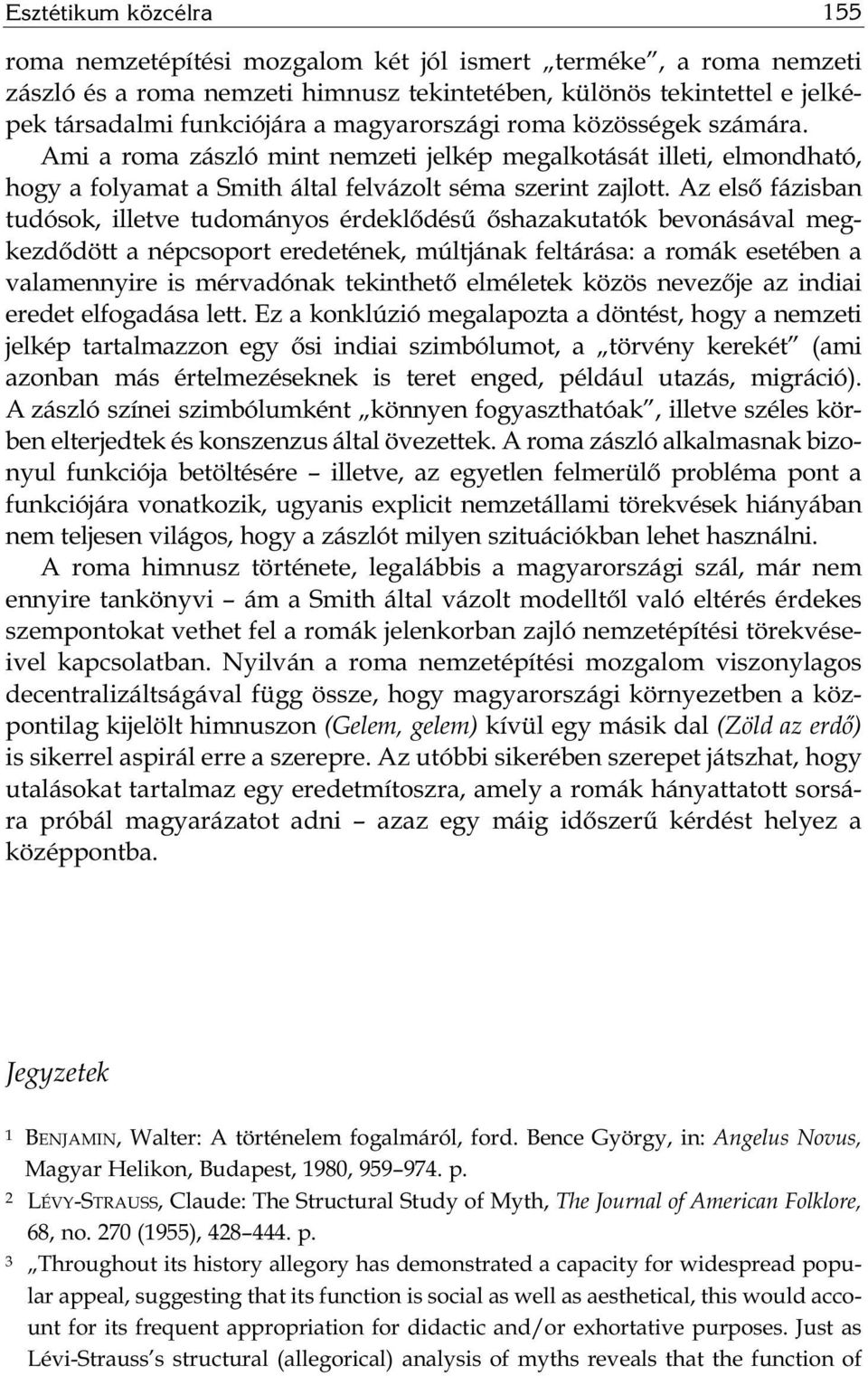 Az első fázisban tudósok, illetve tudományos érdeklődésű őshazakutatók bevonásával megkezdődött a népcsoport eredetének, múltjának feltárása: a romák esetében a valamennyire is mérvadónak tekinthető