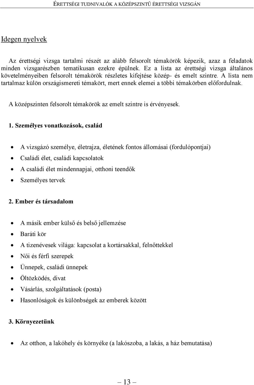 A lista nem tartalmaz külön országismereti témakört, mert ennek elemei a többi témakörben előfordulnak. A középszinten felsorolt témakörök az emelt szintre is érvényesek. 1.