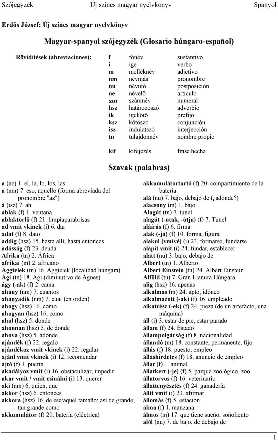 interjección tn tulajdonnév nombre propio kif kifejezés frase hecha Szavak (palabras) a (ne) 1. el, la, lo, los, las a (nm) 7. eso, aquello (forma abreviada del pronombre "az") á (isz) 7.