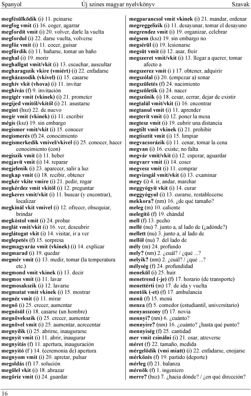 escuchar, auscultar megharagszik vkire (vmiért) (i) 22. enfadarse megházasodik (vkivel) (i) 15. casarse meghív vkit (vhova) (i) 11. invitar meghívás (f) 9. invitación megígér vmit (vkinek) (i) 21.