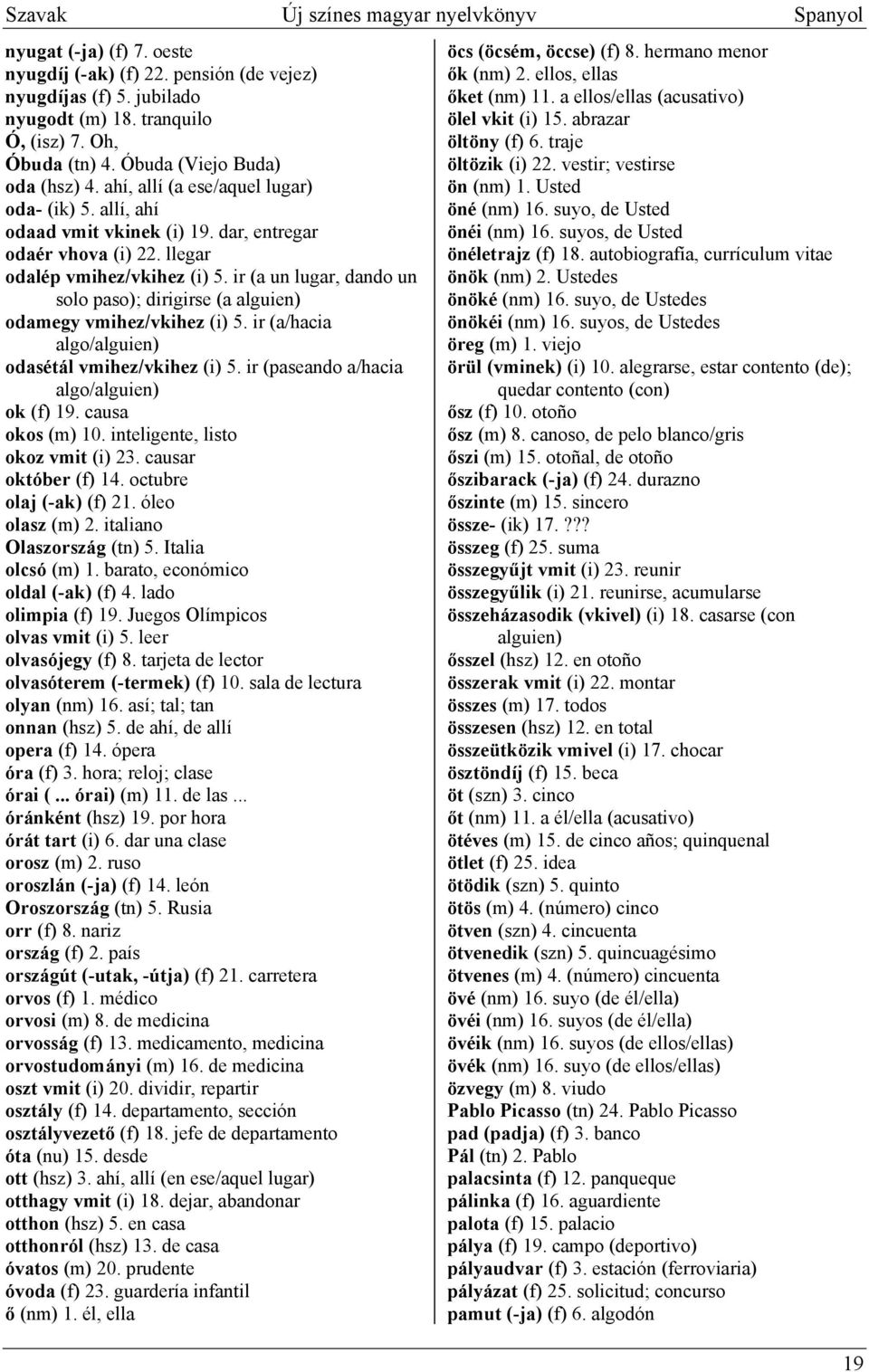 ir (a un lugar, dando un solo paso); dirigirse (a alguien) odamegy vmihez/vkihez (i) 5. ir (a/hacia algo/alguien) odasétál vmihez/vkihez (i) 5. ir (paseando a/hacia algo/alguien) ok (f) 19.