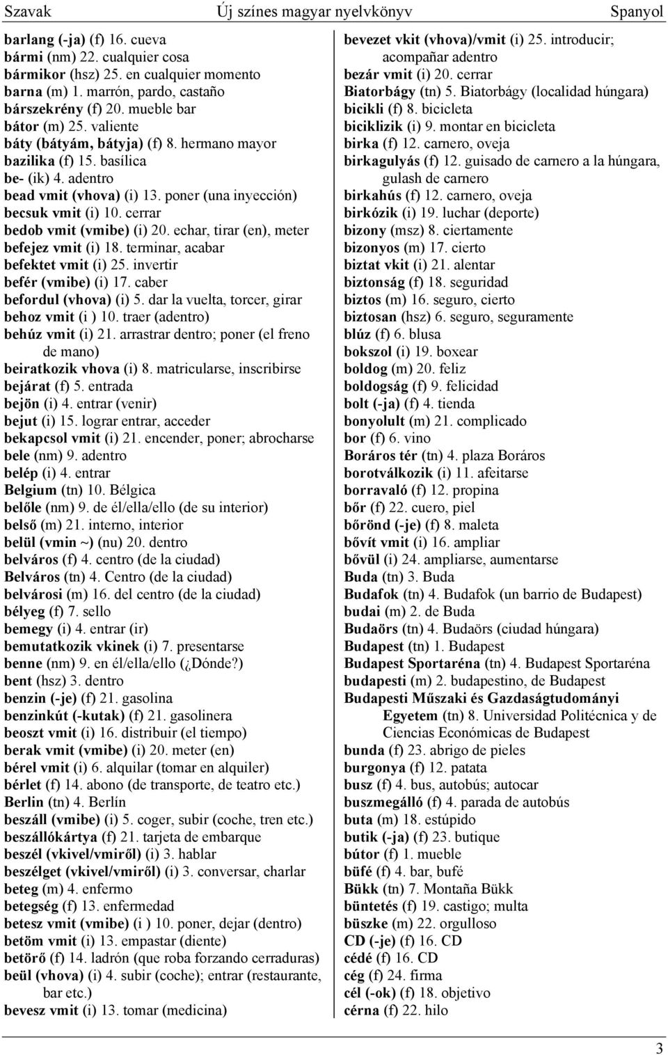 cerrar bedob vmit (vmibe) (i) 20. echar, tirar (en), meter befejez vmit (i) 18. terminar, acabar befektet vmit (i) 25. invertir befér (vmibe) (i) 17. caber befordul (vhova) (i) 5.