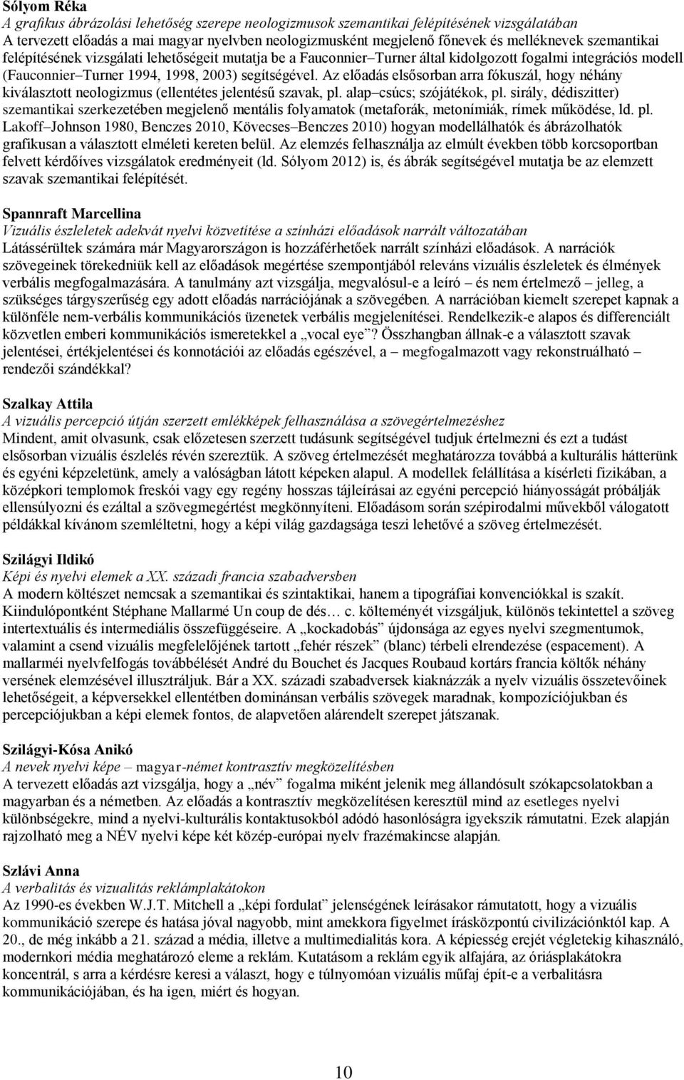 Az előadás elsősorban arra fókuszál, hogy néhány kiválasztott neologizmus (ellentétes jelentésű szavak, pl. alap csúcs; szójátékok, pl.