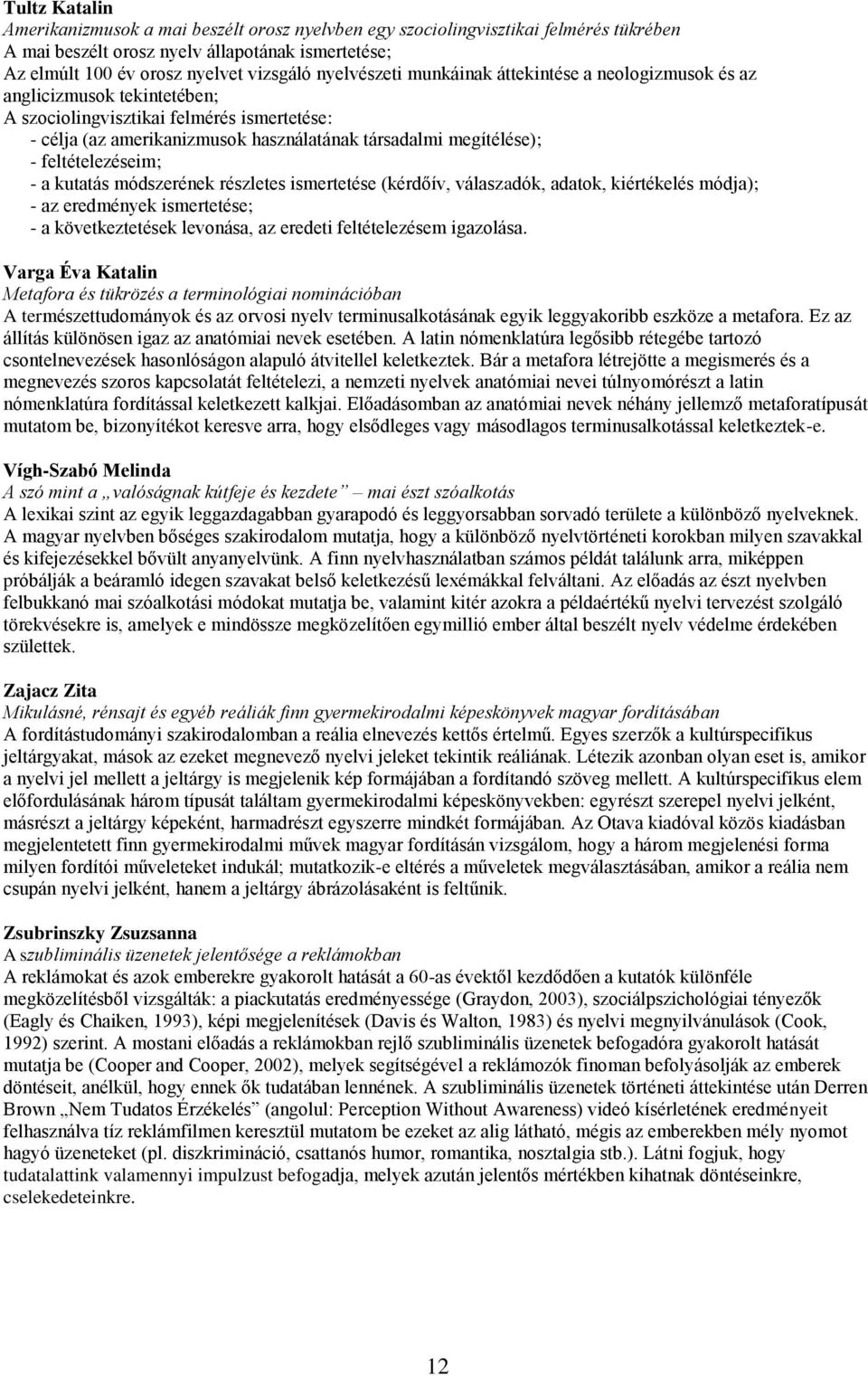 feltételezéseim; - a kutatás módszerének részletes ismertetése (kérdőív, válaszadók, adatok, kiértékelés módja); - az eredmények ismertetése; - a következtetések levonása, az eredeti feltételezésem