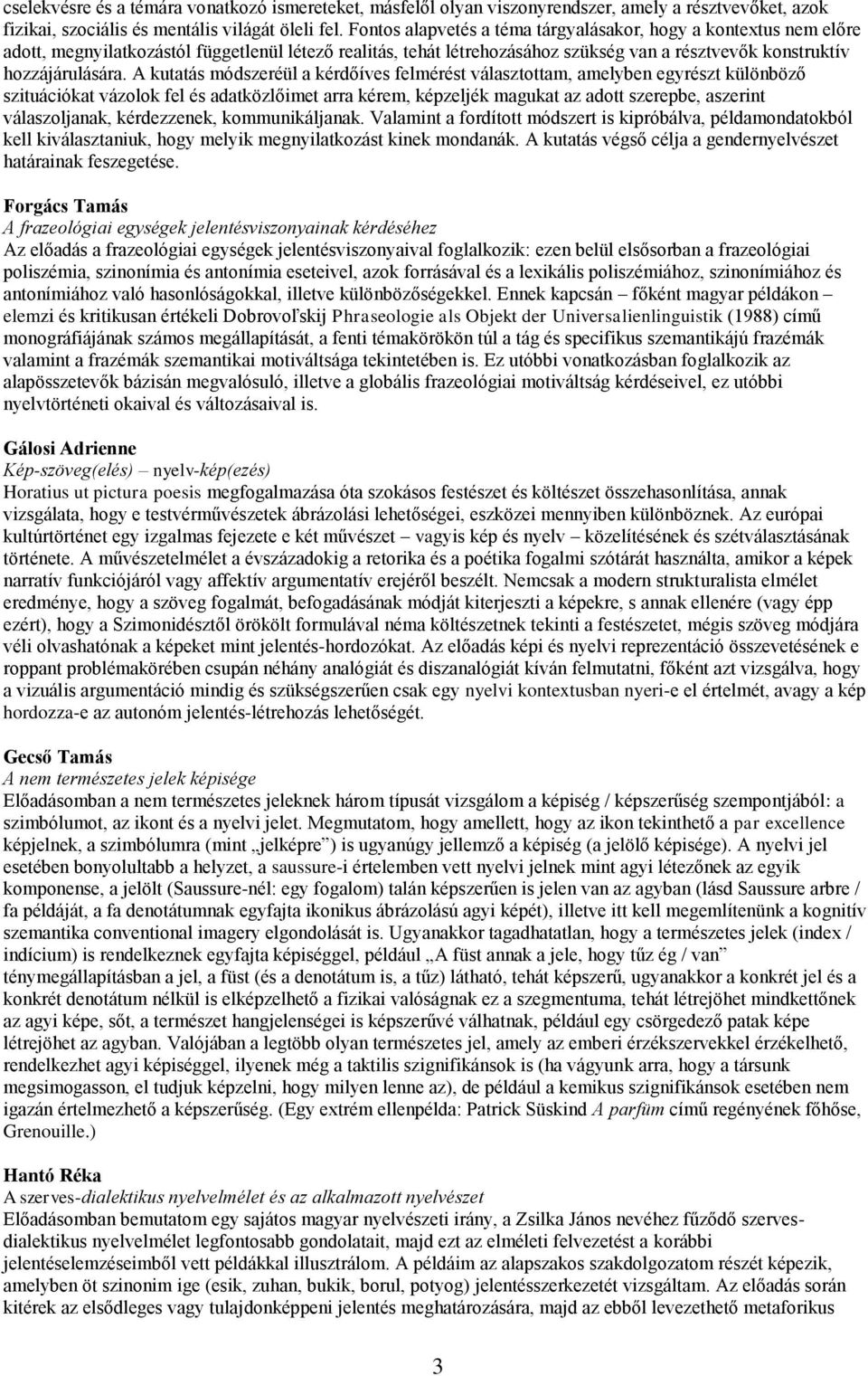 A kutatás módszeréül a kérdőíves felmérést választottam, amelyben egyrészt különböző szituációkat vázolok fel és adatközlőimet arra kérem, képzeljék magukat az adott szerepbe, aszerint válaszoljanak,