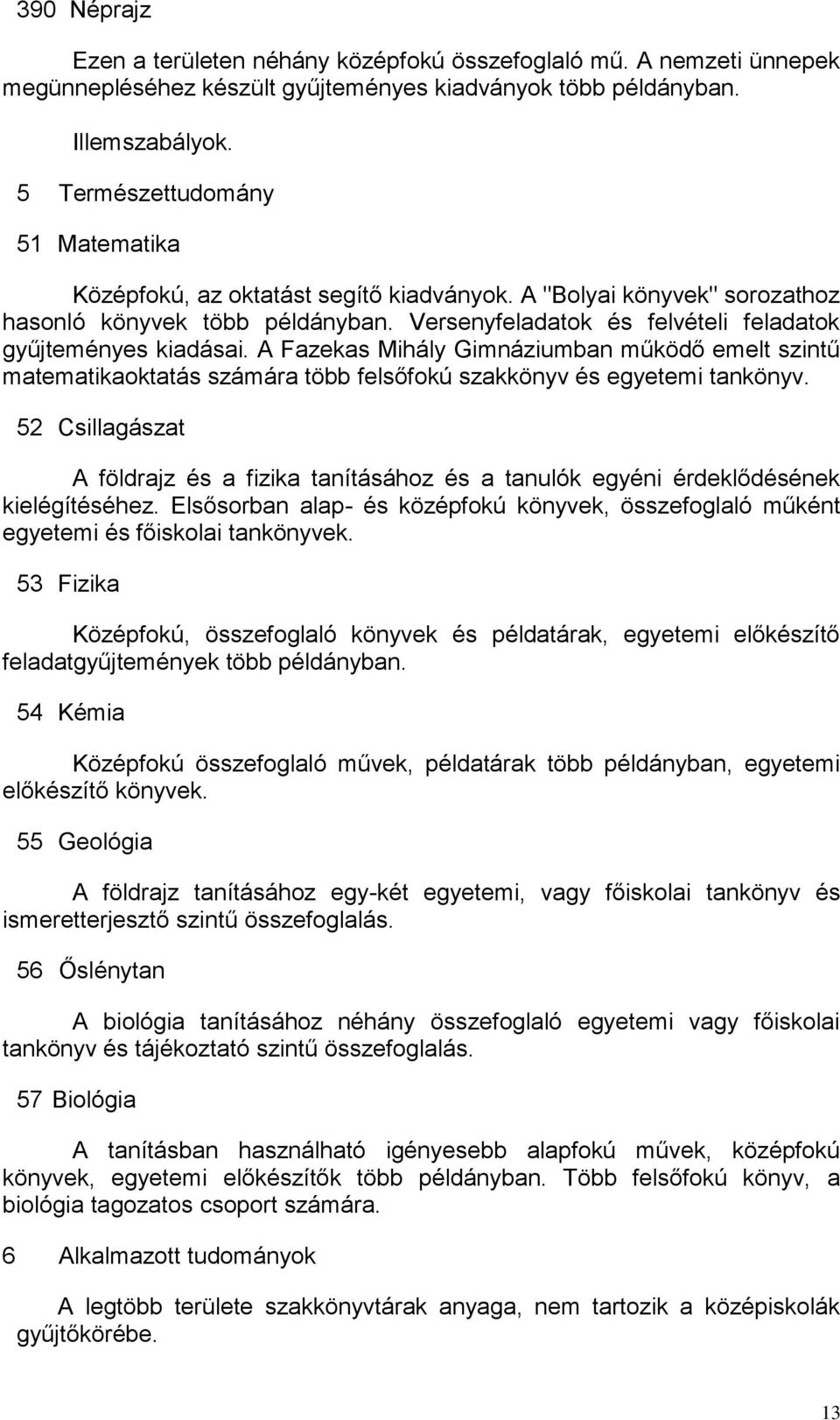 Versenyfeladatok és felvételi feladatok gyűjteményes kiadásai. A Fazekas Mihály Gimnáziumban működő emelt szintű matematikaoktatás számára több felsőfokú szakkönyv és egyetemi tankönyv.