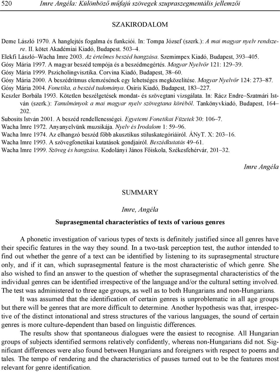 Magyar Nyelvr 121: 129 39. Gósy Mária 1999. Pszicholingvisztika. Corvina Kiadó, Budapest, 38 60. Gósy Mária 2000. A beszédritmus elemzésének egy lehetséges megközelítése. Magyar Nyelvr 124: 273 87.