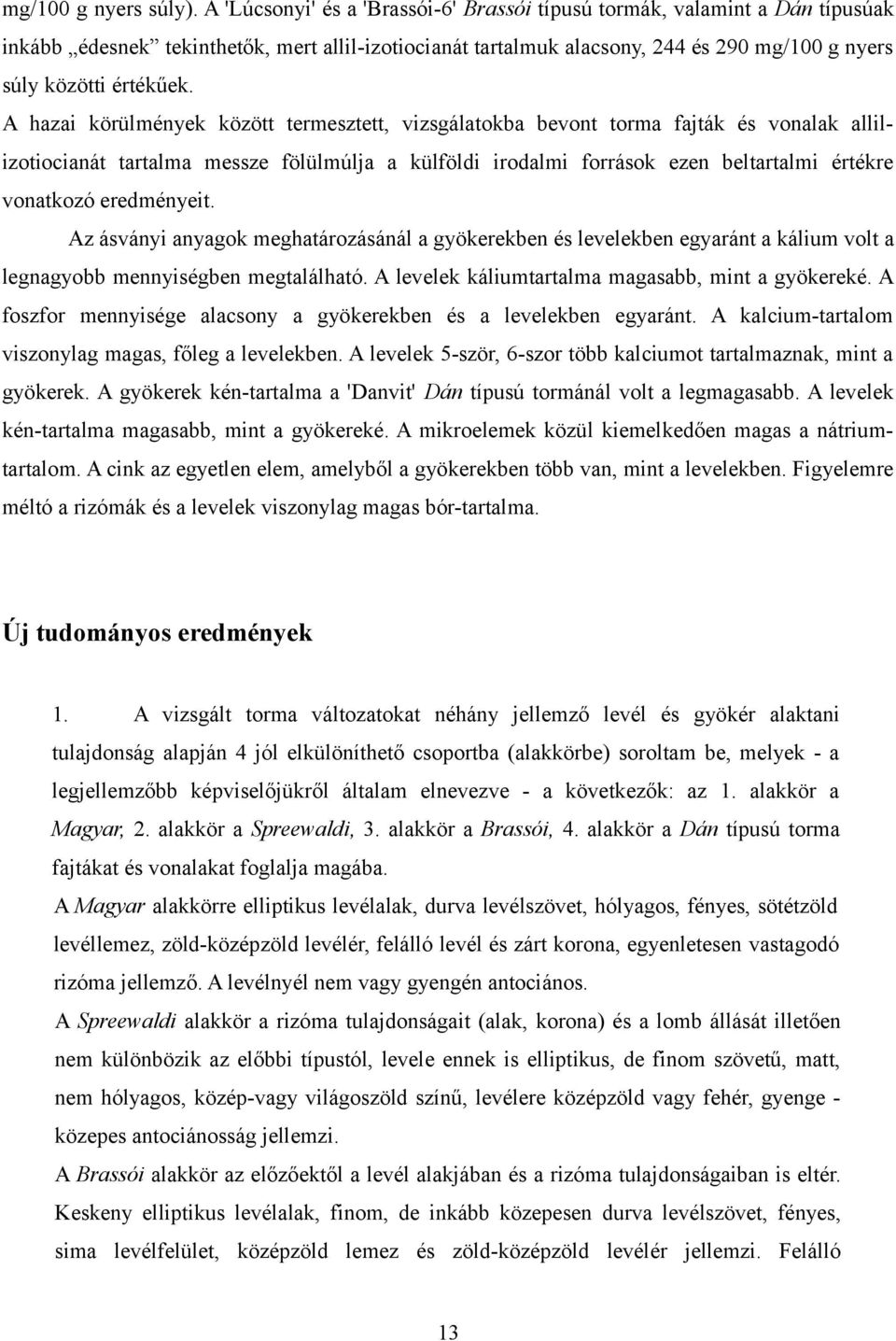 A hazai körülmények között termesztett, vizsgálatokba bevont torma fajták és vonalak allilizotiocianát tartalma messze fölülmúlja a külföldi irodalmi források ezen beltartalmi értékre vonatkozó