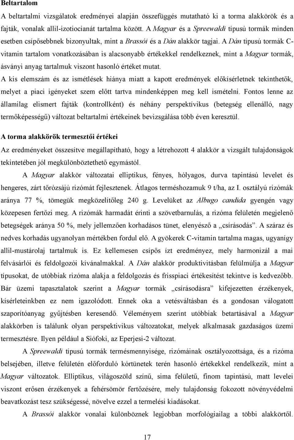 A Dán típusú tormák C- vitamin tartalom vonatkozásában is alacsonyabb értékekkel rendelkeznek, mint a Magyar tormák, ásványi anyag tartalmuk viszont hasonló értéket mutat.