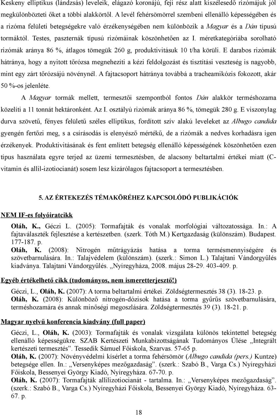 Testes, paszternák típusú rizómáinak köszönhetően az I. méretkategóriába sorolható rizómák aránya 86 %, átlagos tömegük 260 g, produktivitásuk 10 t/ha körüli.