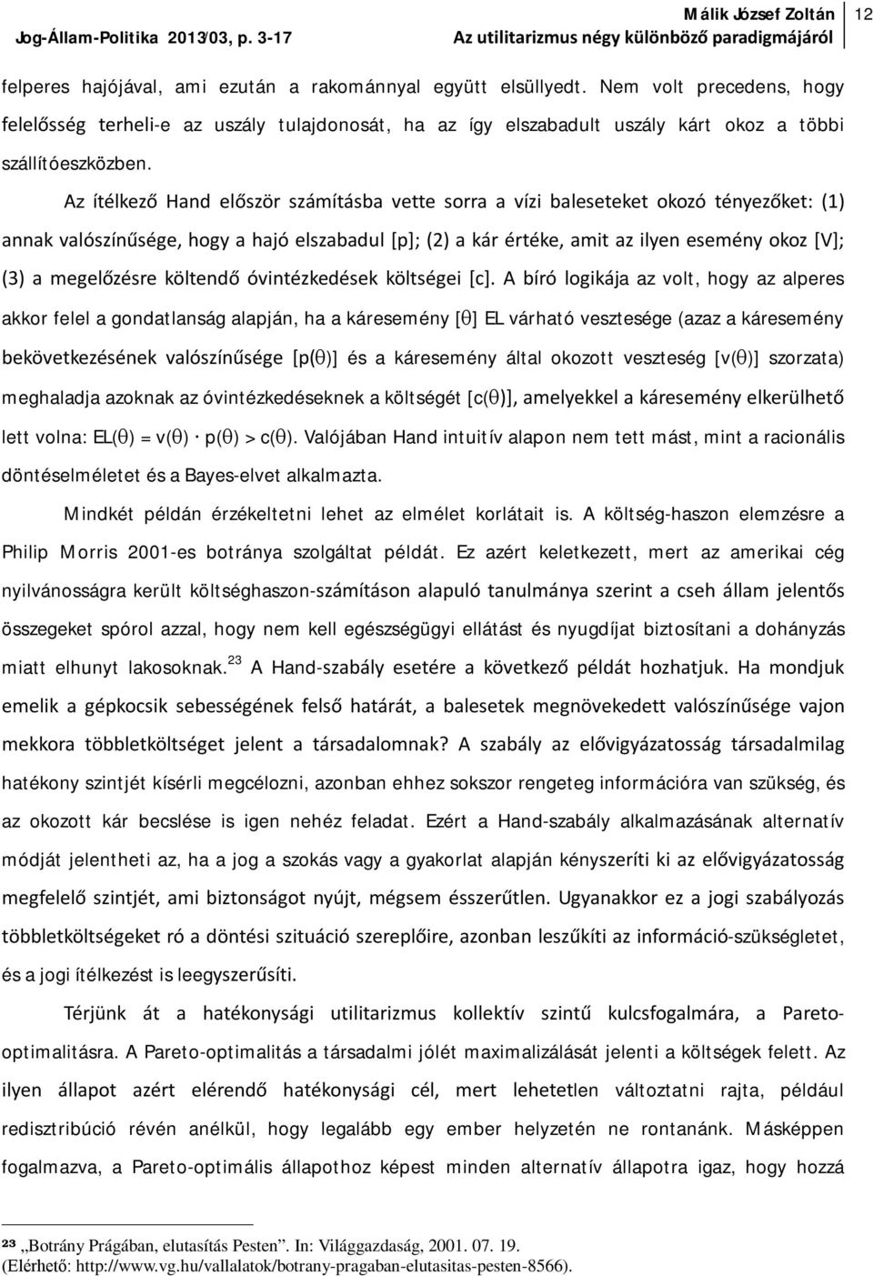 Az ítélkező Hand először számításba vette sorra a vízi baleseteket okozó tényezőket: (1) annak valószínűsége, hogy a hajó elszabadul [p]; (2) a kár értéke, amit az ilyen esemény okoz [V]; (3) a