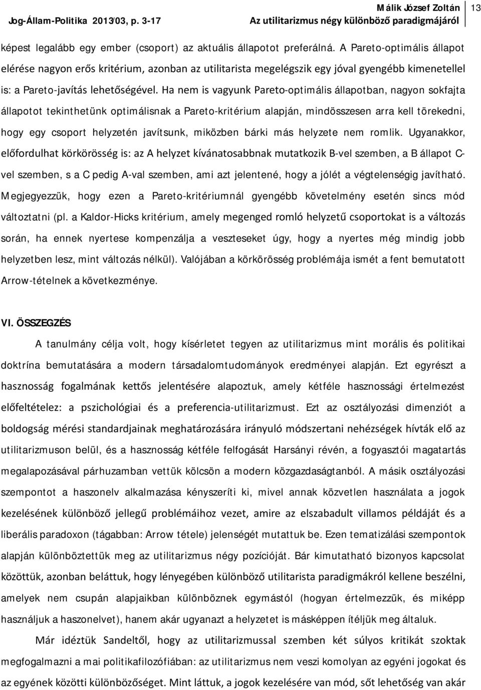 Ha nem is vagyunk Pareto-optimális állapotban, nagyon sokfajta állapotot tekinthetünk optimálisnak a Pareto-kritérium alapján, mindösszesen arra kell törekedni, hogy egy csoport helyzetén javítsunk,