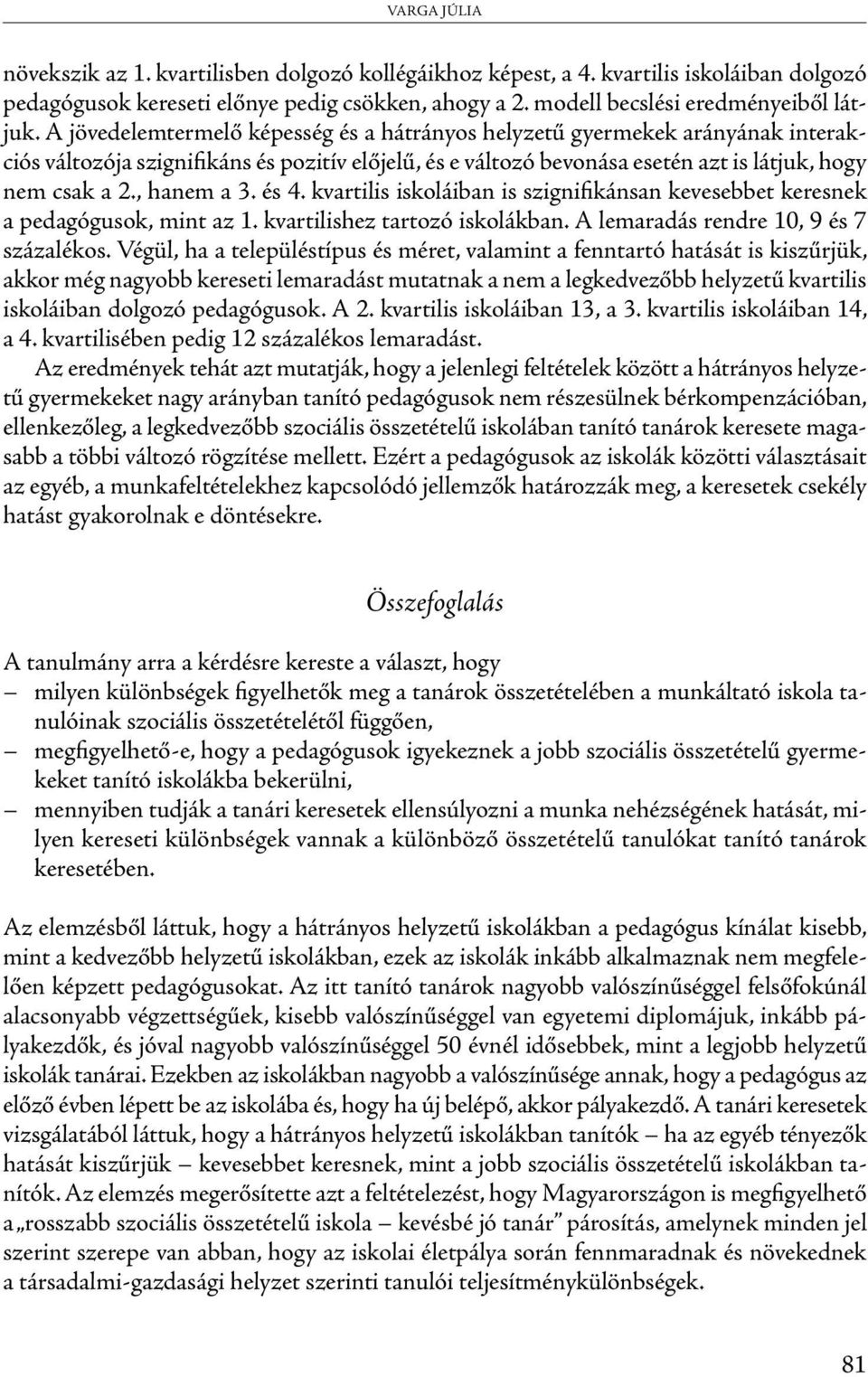 , hanem a 3. és 4. kvartilis iskoláiban is szignifikánsan kevesebbet keresnek a pedagógusok, mint az 1. kvartilishez tartozó iskolákban. A lemaradás rendre 10, 9 és 7 százalékos.