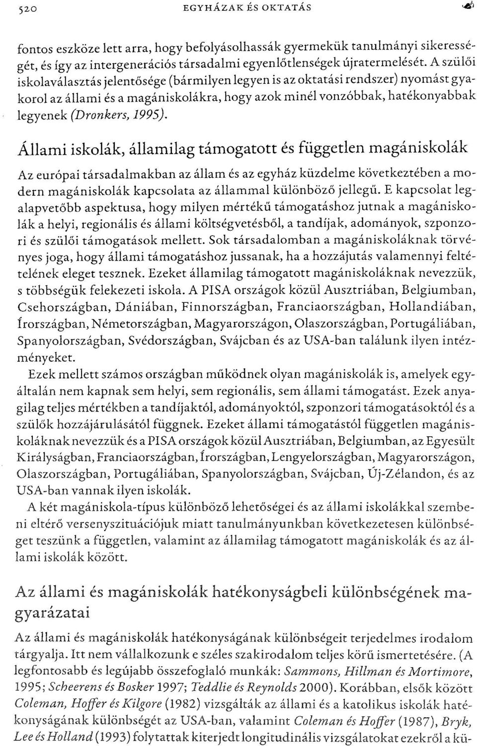 Állami iskolák, államilag támogatott és független magániskolák Az európai társadalmakban az állam és az egyház küzdelme következtében a modern magániskolák kapcsolata az állammal különbözőjellegű.