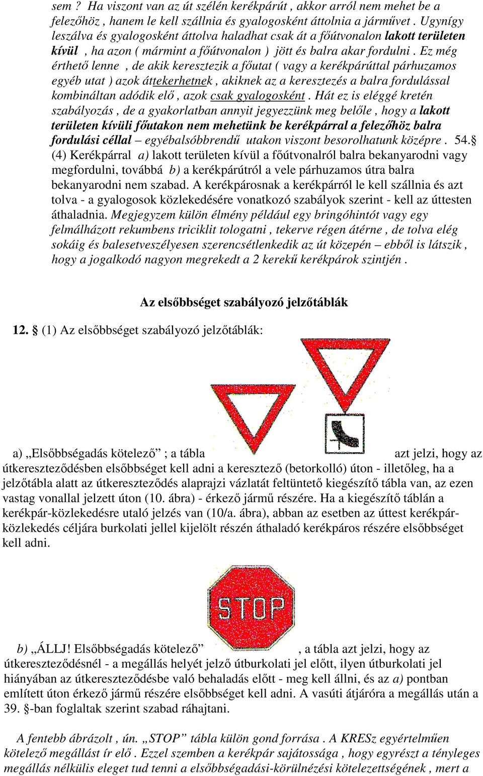 Ez még érthetı lenne, de akik keresztezik a fıutat ( vagy a kerékpárúttal párhuzamos egyéb utat ) azok áttekerhetnek, akiknek az a keresztezés a balra fordulással kombináltan adódik elı, azok csak