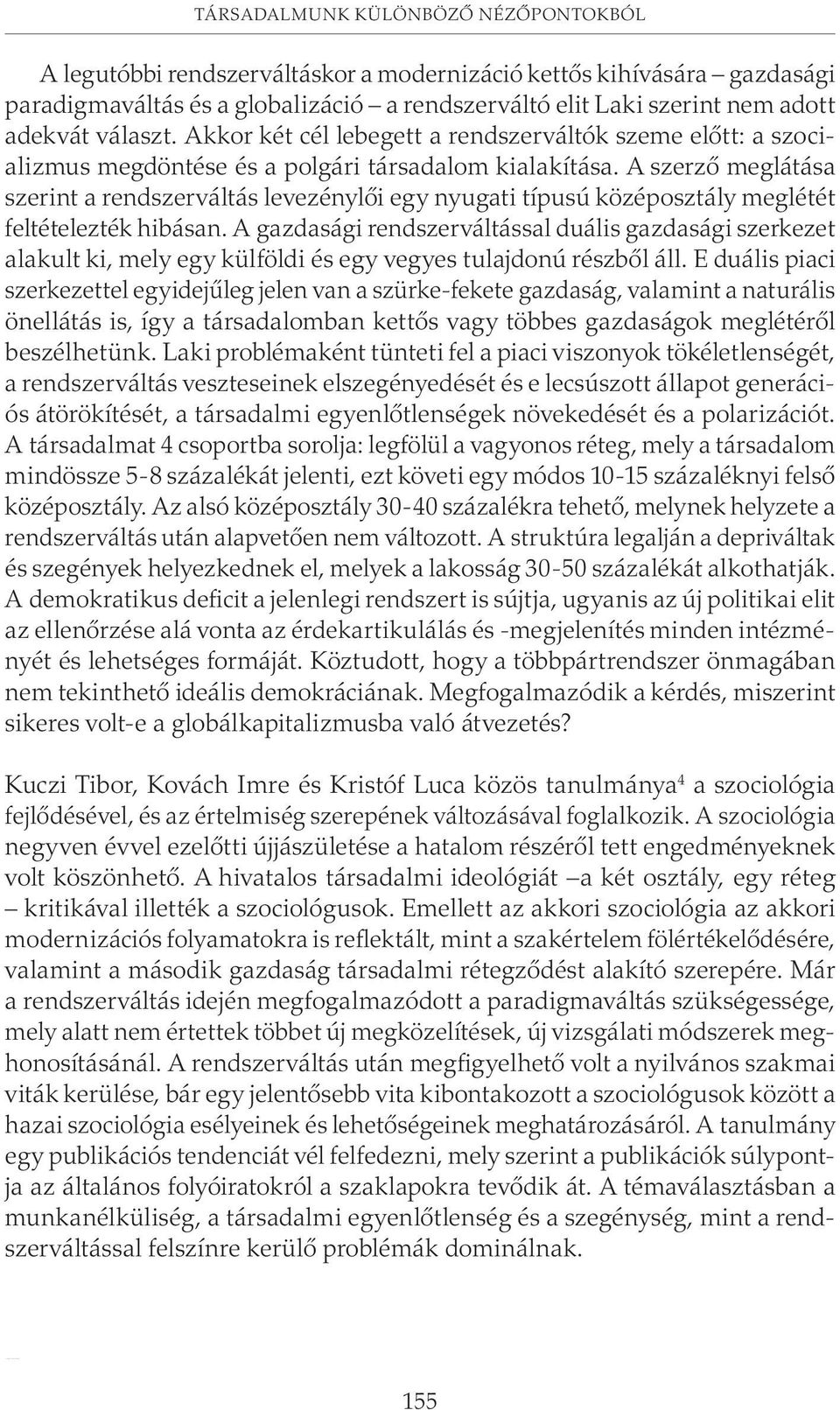 választ. Akkor két cél lebegett a rendszerváltók szeme elõtt: a szocializmus megdöntése és a polgári társadalom kialakítása.