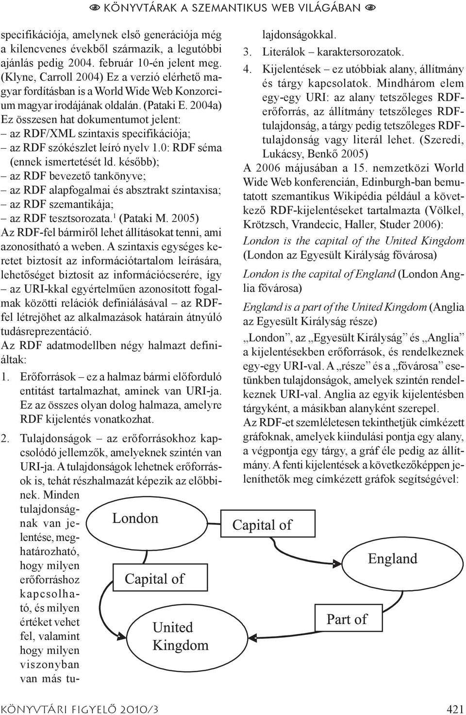 2004a) Ez összesen hat dokumentumot jelent: az RDF/XML szintaxis specifikációja; az RDF szókészlet leíró nyelv 1.0: RDF séma (ennek ismertetését ld.