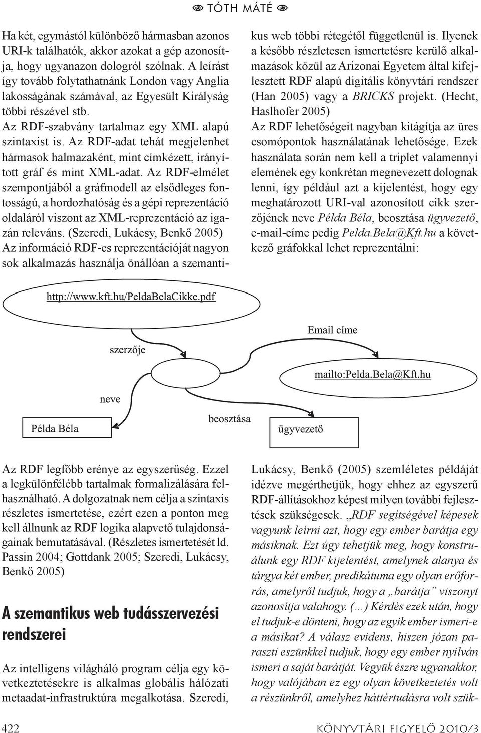 Az RDF-adat tehát megjelenhet hármasok halmazaként, mint címkézett, irányított gráf és mint XML-adat.