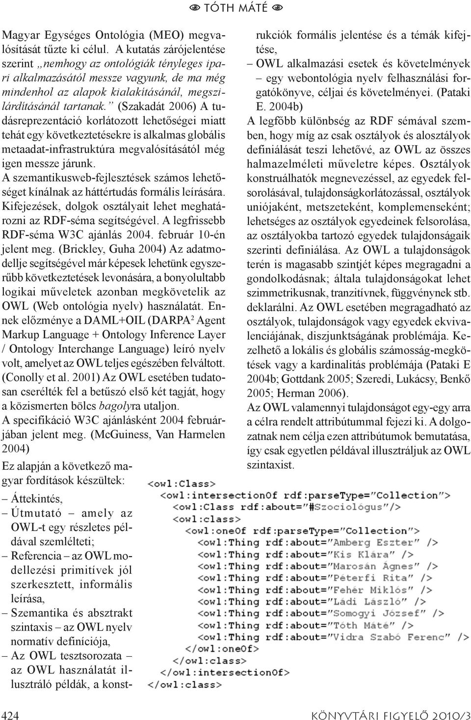 (Szakadát 2006) A tudásreprezentáció korlátozott lehetőségei miatt tehát egy következtetésekre is alkalmas globális metaadat-infrastruktúra megvalósításától még igen messze járunk.